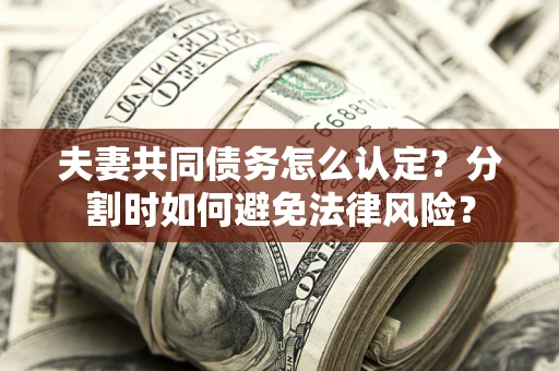 北京夫妻共同债务怎么认定？分割时如何避免法律风险？