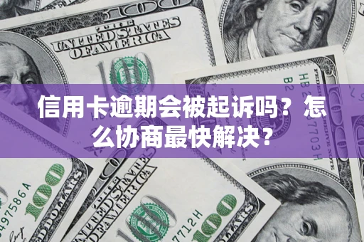 北京信用卡逾期会被起诉吗？怎么协商最快解决？