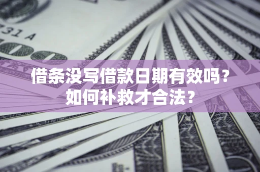 北京借条没写借款日期有效吗？如何补救才合法？