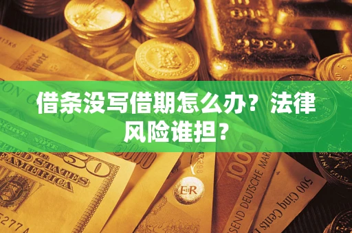 北京借条没写借期怎么办？法律风险谁担？